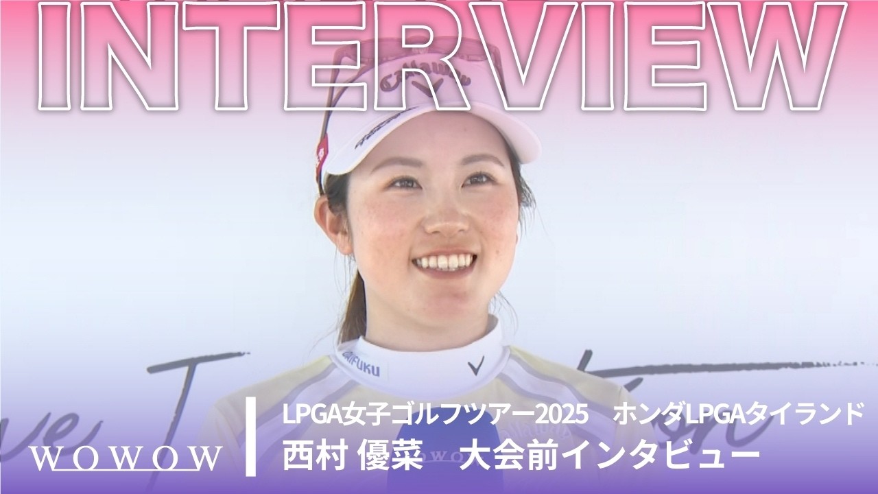 西村 優菜 大会前インタビュー／ホンダLPGAタイランド2025【WOWOW】