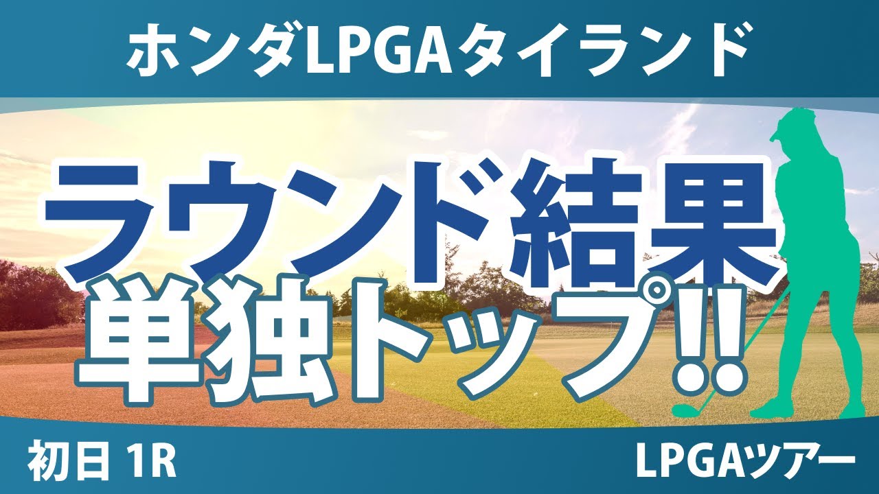 ホンダLPGAタイランド 初日 1R 岩井明愛 西郷真央 笹生優花 古江彩佳 竹田麗央 佐藤心結 岩井千怜 西村優菜 渋野日向子