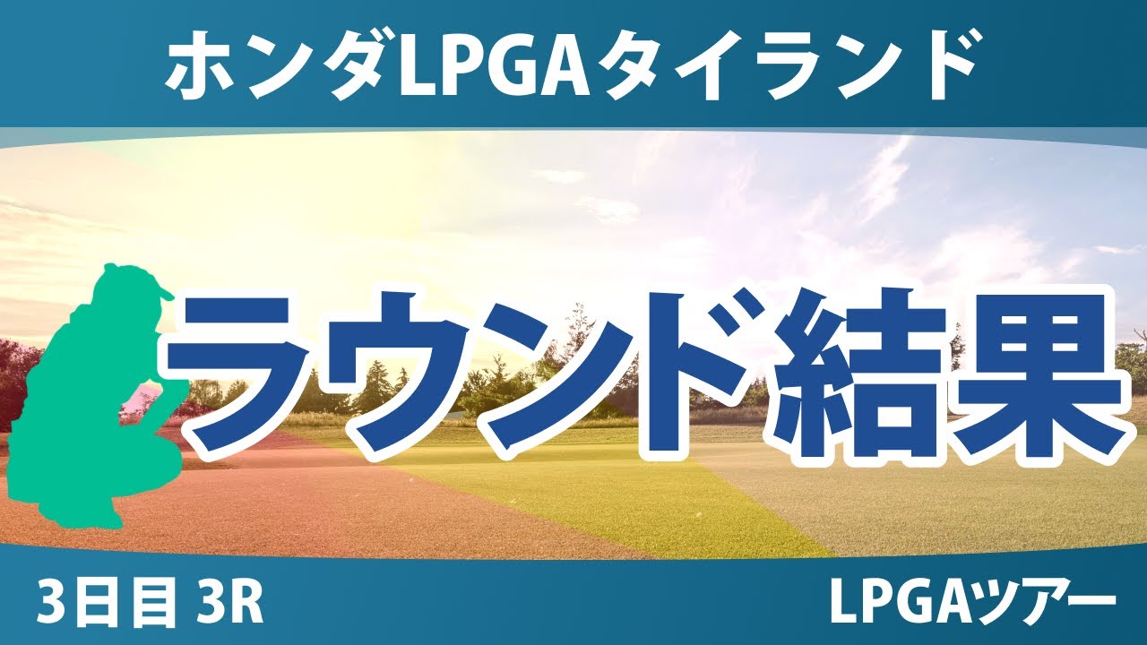 ホンダLPGAタイランド 3日目 3R 岩井明愛 竹田麗央 古江彩佳 笹生優花 佐藤心結 岩井千怜 西郷真央 渋野日向子 西村優菜 エンジェル・イン
