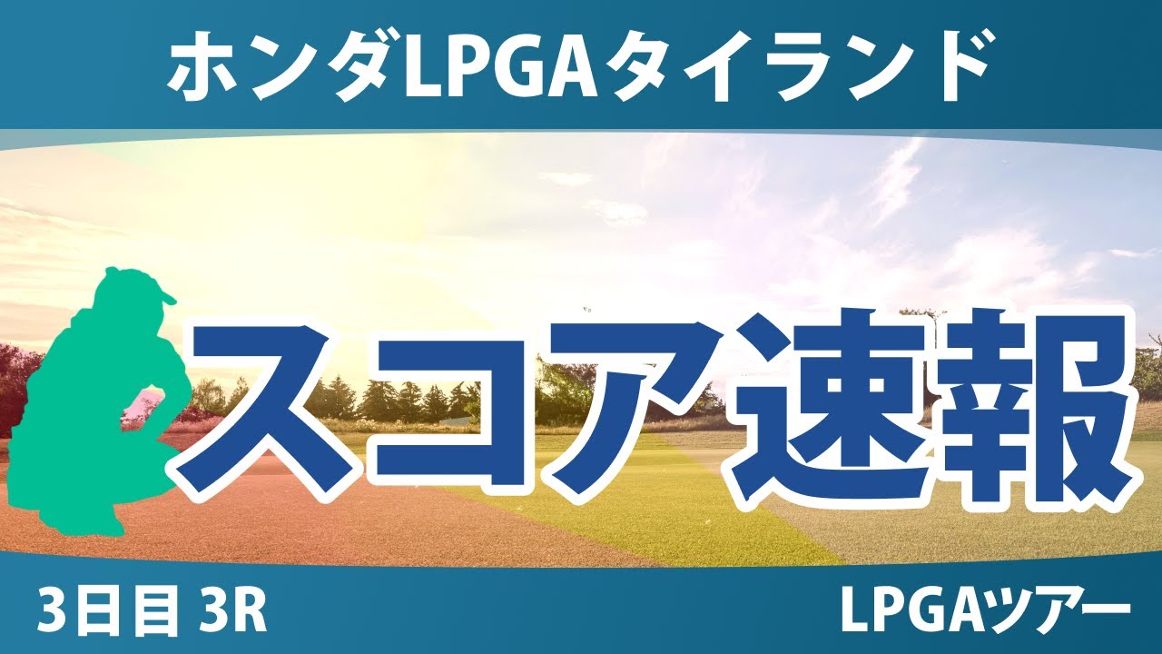 ホンダLPGAタイランド 3日目 3R スコア速報 岩井明愛 岩 井千怜竹田麗央佐藤心結古江彩佳西郷真央笹生優花渋野日向子西村優菜