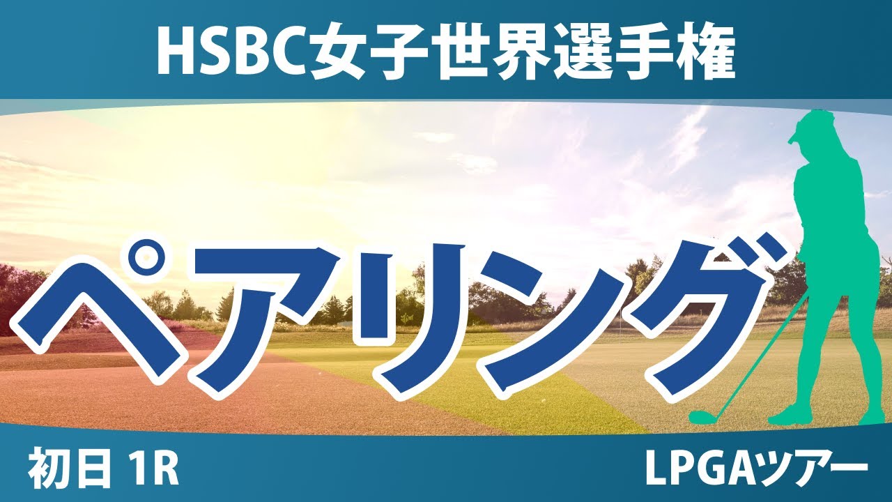 HSBC女子世界選手権 初日 1R ペアリング 山下美夢有 竹田麗央 畑岡奈紗 笹生優花 古江彩佳 渋野日向子 西郷真央