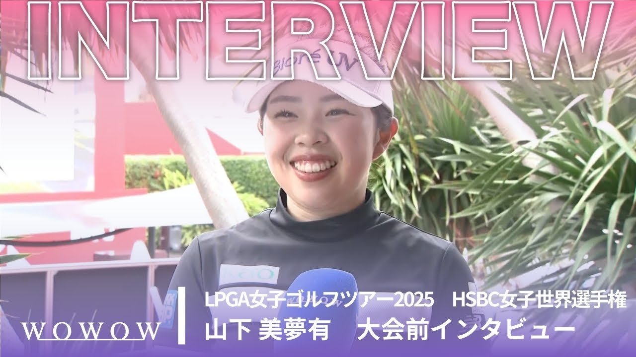 山下 美夢有  大会前インタビュー／HSBC女子世界選手権2025【WOWOW】