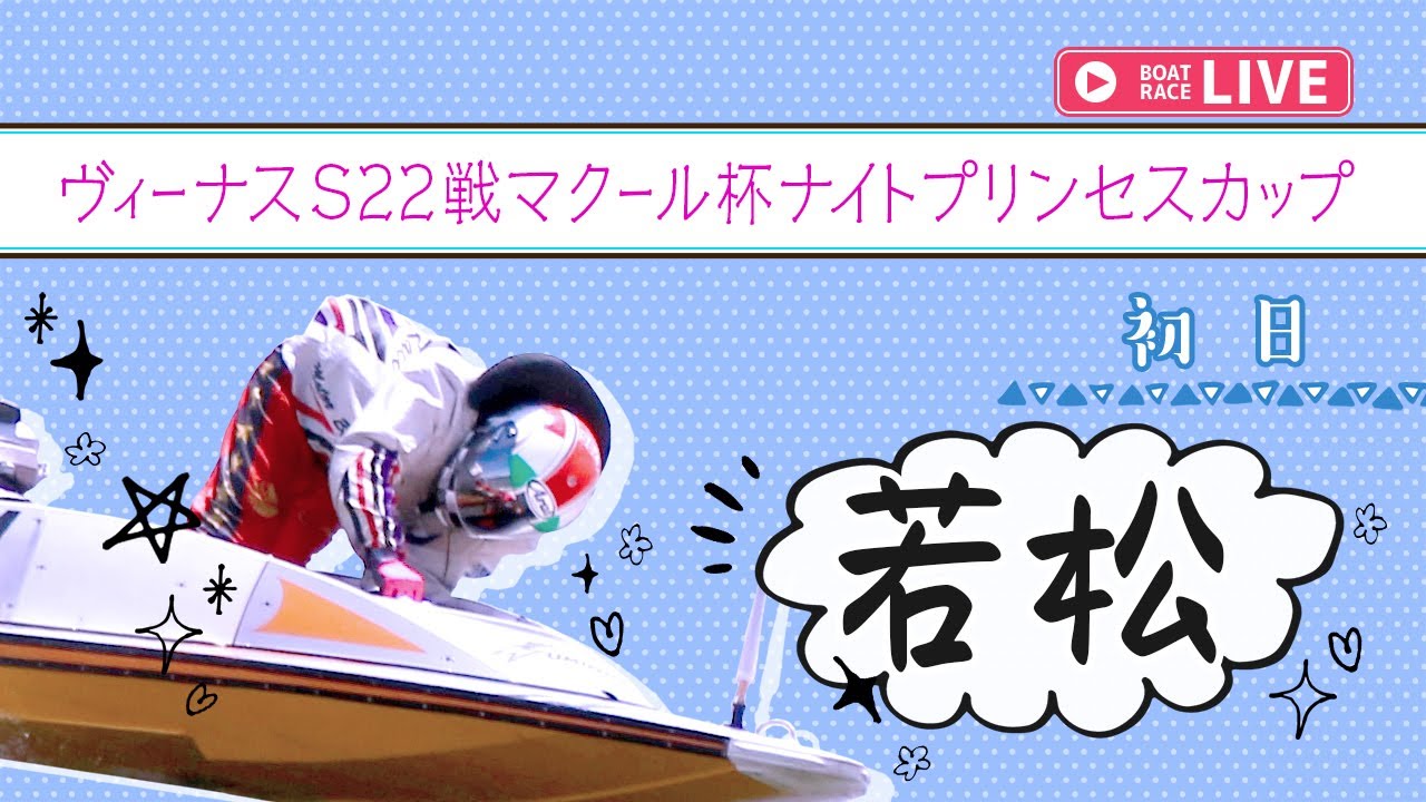 【ボートレースライブ】若松一般 ヴィーナスS22戦マクール杯ナイトプリンセスカップ 初日 1〜12R【若松】