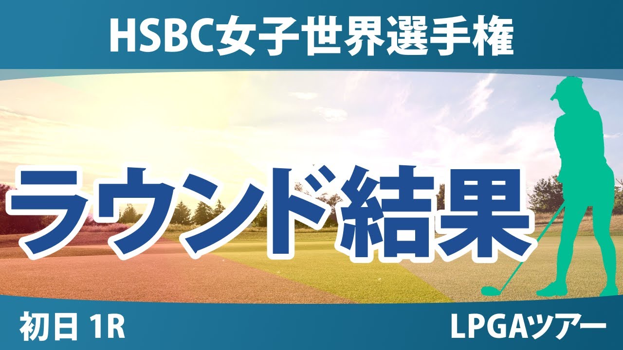 HSBC女子世界選手権 初日 1R 古江彩佳 渋野日向子 山下美夢有 畑岡奈紗 竹田麗央 西郷真央 西村優菜 キム・アリム