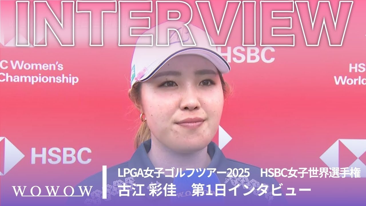 古江 彩佳 第1日終了後インタビュー／HSBC女子世界選手権2025【WOWOW】