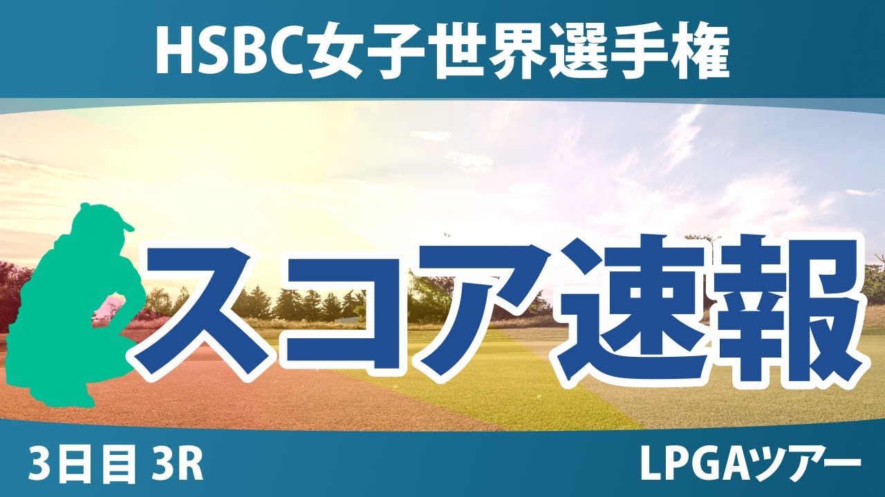 HSBC女子世界選手権 3日目 3R スコア速報 古江彩佳 西郷真央 竹田麗央 畑岡奈紗 山下美夢有 渋野日向子 西村優菜 キム・アリム