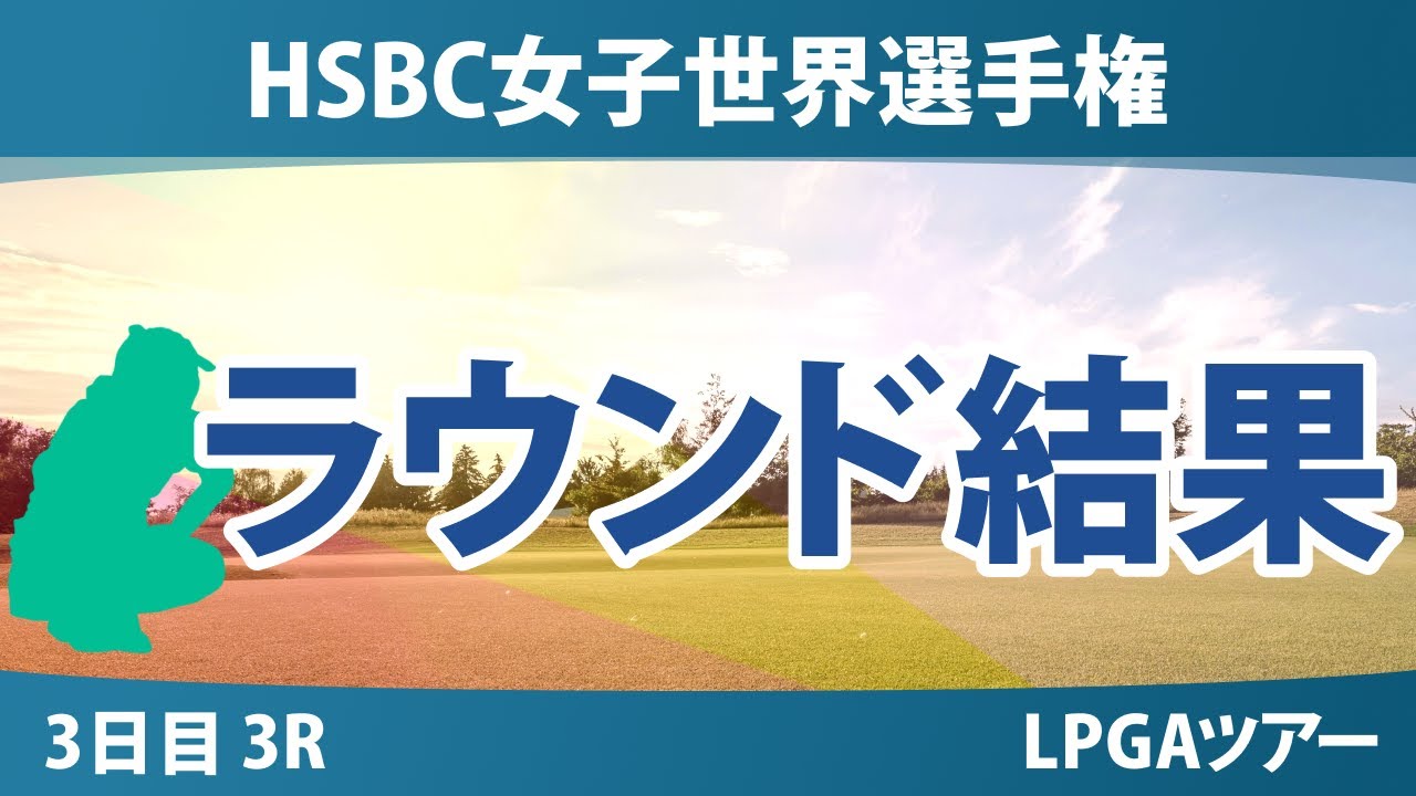 HSBC女子世界選手権 3日目 3R 古江彩佳 山下美夢有 西郷真央 竹田麗央 畑岡奈紗 渋野日向子 西村優菜 リディア・コ