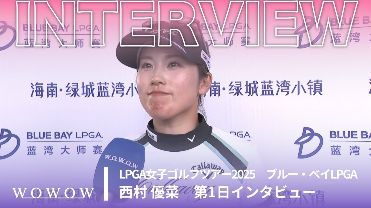 西村 優菜 第1日終了後インタビュー／ブルー・ベイLPGA2025【WOWOW】