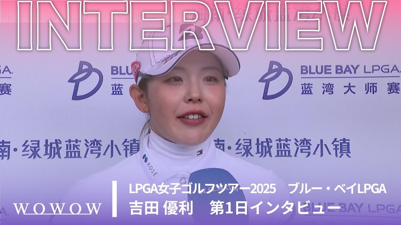 吉田 優利 第1日終了後インタビュー／ブルー・ベイLPGA2025【WOWOW】