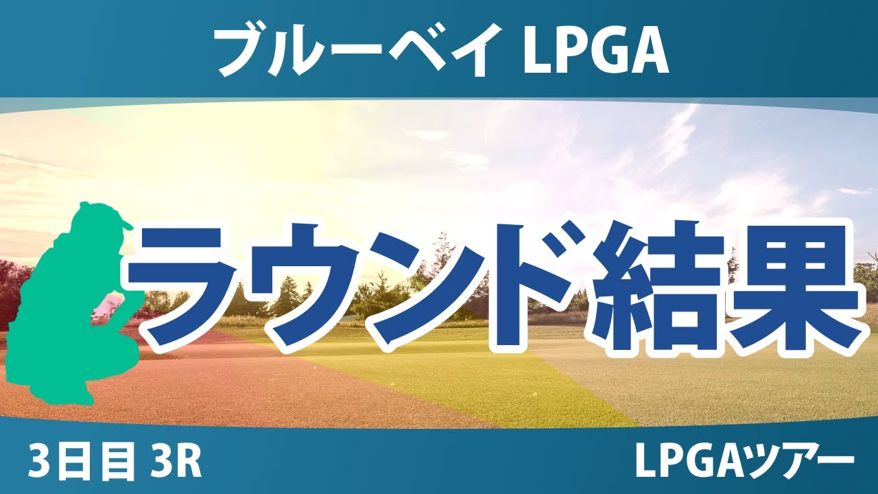 ブルーベイ LPGA 3日目 3R 竹田麗央 西郷真央 古江彩佳 畑岡奈紗 山下美夢有 馬場咲希 勝みなみ 吉田優利 西村優菜