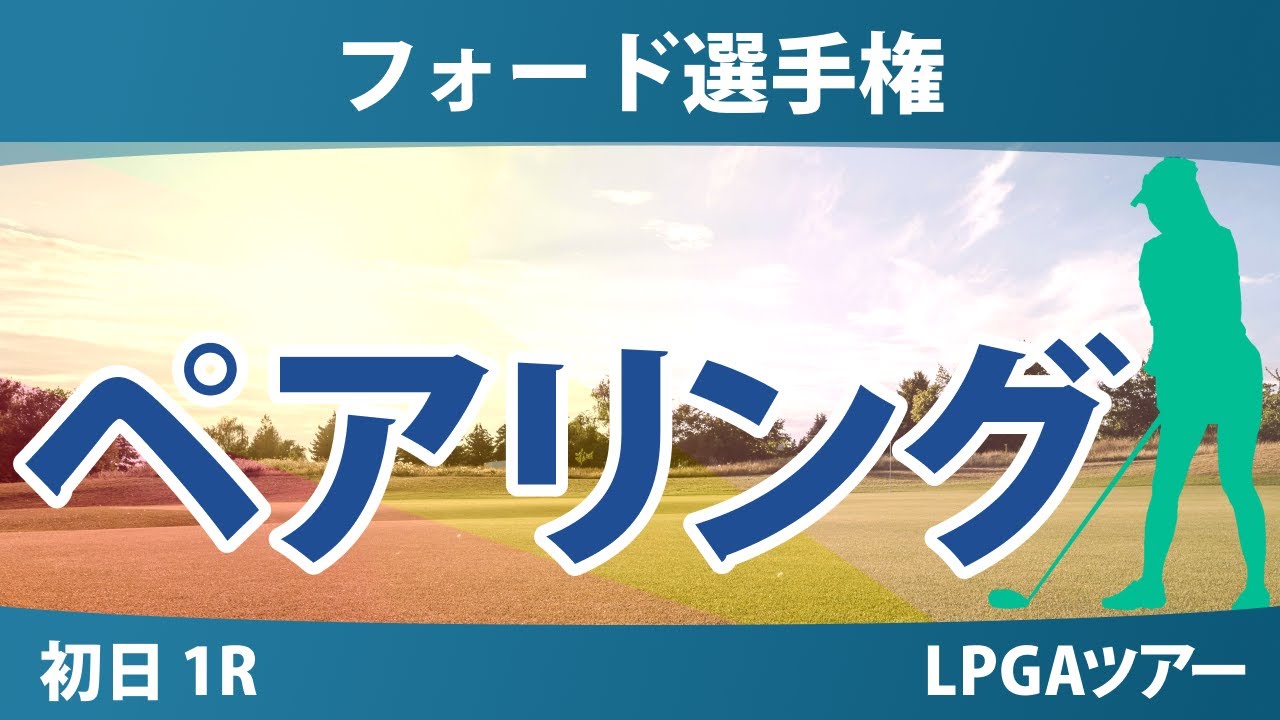 フォード選手権 初日 1R ペアリング 西郷真央 笹生優花 古江彩佳 畑岡奈紗 岩井明愛 勝みなみ 馬場咲希 吉田優利 岩井千怜 渋野日向子 竹田麗央 山下美夢有 西村優菜