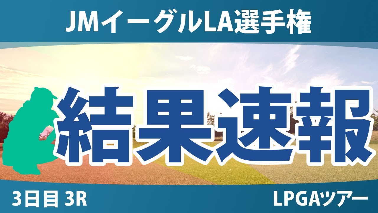 JMイーグルLA選手権 3日目 3R 岩井明愛 竹田麗央 山下美夢有 岩井千怜 畑岡奈紗 古江彩佳 勝みなみ 吉田優利 西郷真央