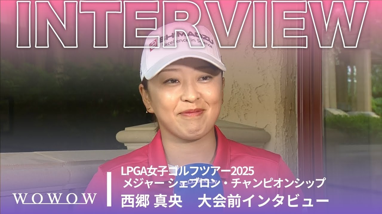 西郷 真央 大会前インタビュー／メジャー　シェブロン・チャンピオンシップ2025【WOWOW】
