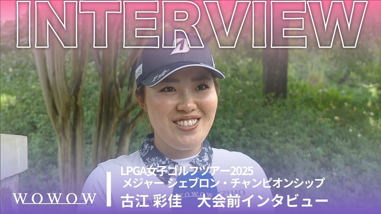 古江 彩佳 大会前インタビュー／メジャー　シェブロン・チャンピオンシップ2025【WOWOW】