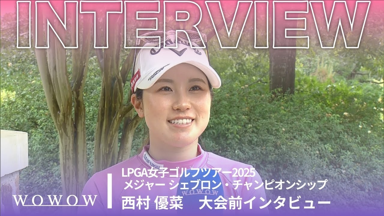 西村 優菜 大会前インタビュー／メジャー　シェブロン・チャンピオンシップ2025【WOWOW】