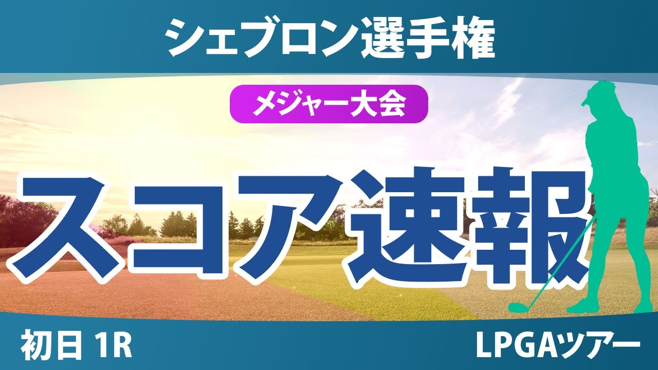 【メジャー】シェブロン選手権 初日 1R スコア速報 吉田優利 西村優菜 渋野日向子 岩井千怜 笹生優花 岩井明愛