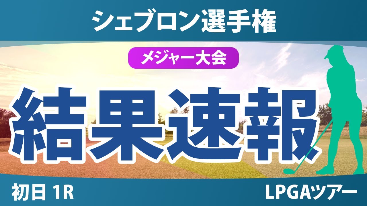 【メジャー】シェブロン選手権 初日 1R 勝みなみ 西郷真央 古江彩佳 岩井千怜 岩井明愛 畑岡奈紗 竹田麗央 山下美夢有 渋野日向子 吉田優利 西村優菜 笹生優花 馬場咲希