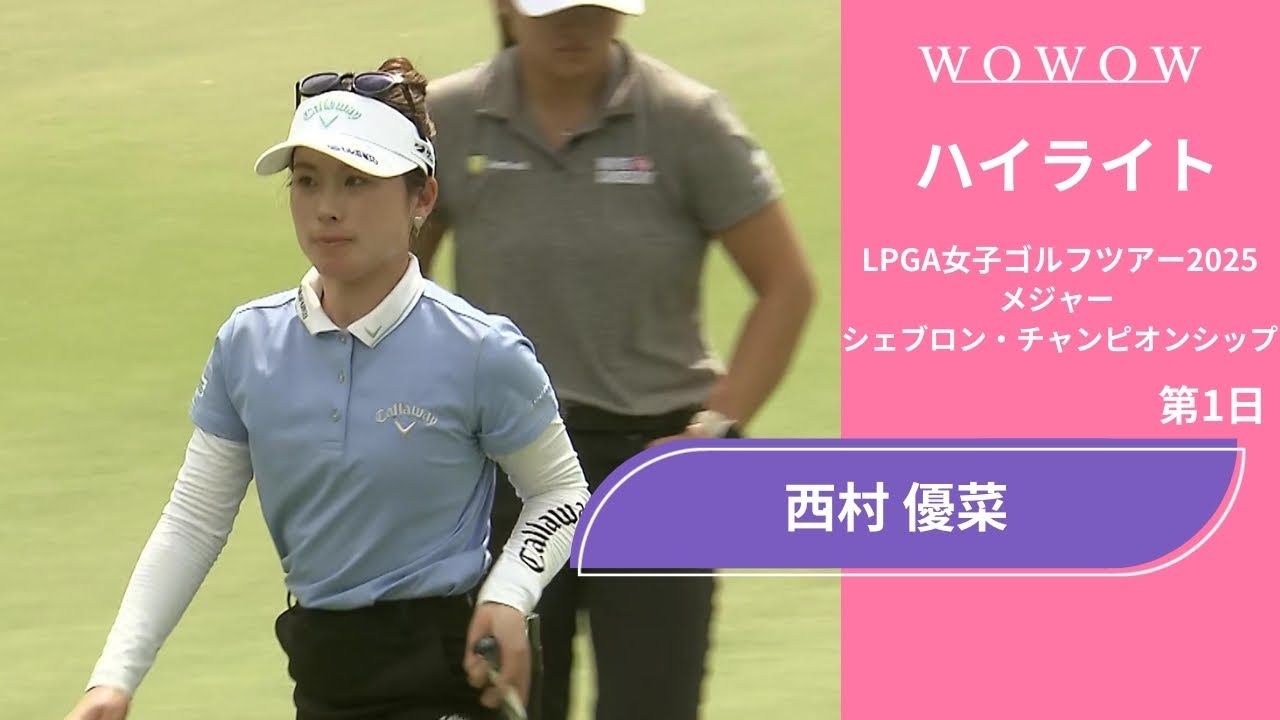 西村 優菜 第1日 ショートハイライト／メジャー　シェブロン・チャンピオンシップ2025【WOWOW】