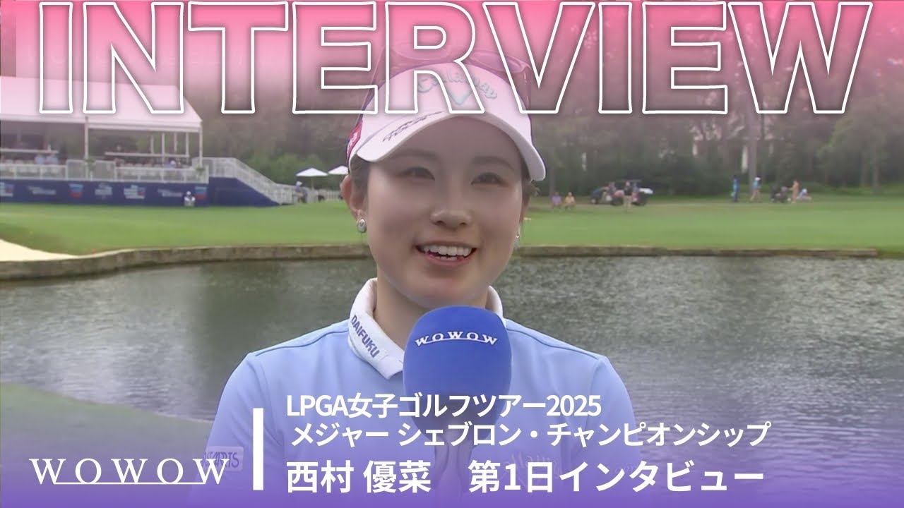 西村 優菜 第1日終了後インタビュー／メジャー　シェブロン・チャンピオンシップ2025【WOWOW】