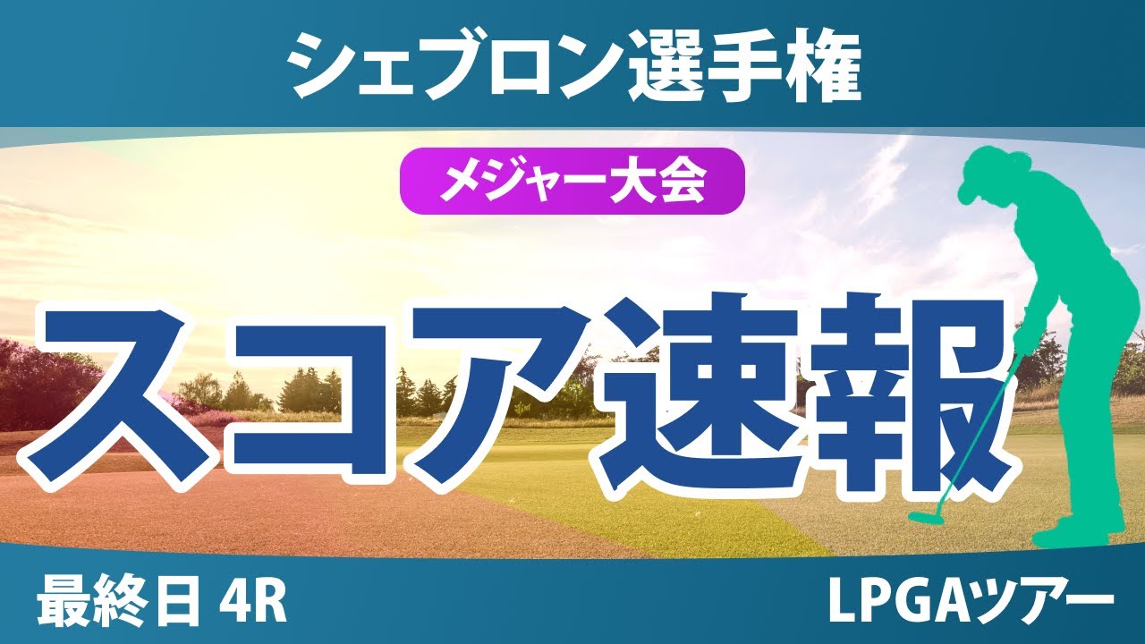 【メジャー】シェブロン選手権 最終日 4R スコア速報 西郷真央 山下美夢有 岩井千怜 古江彩佳 吉田優利 岩井明愛 竹田麗央 西村優菜 渋野日向子 畑岡奈紗 勝みなみ 馬場咲希 笹生優花