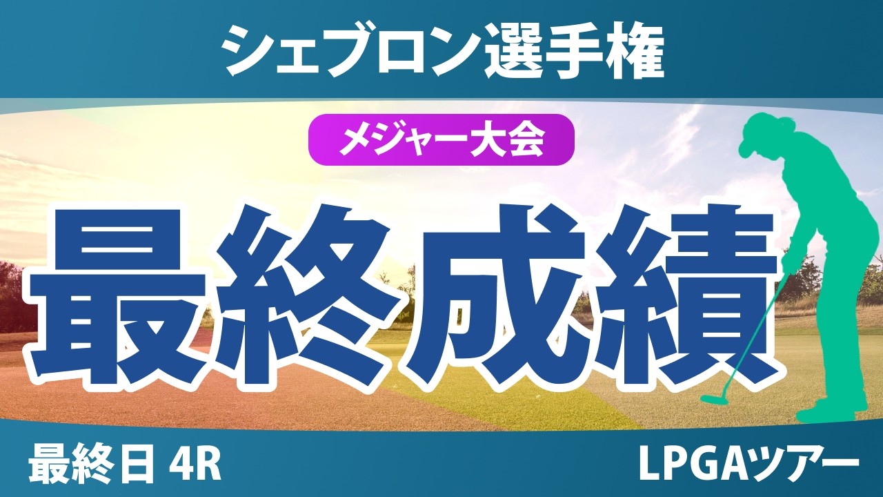 【メジャー】シェブロン選手権 最終日 4R 西郷真央 岩井千怜 古江彩佳 山下美夢有 吉田優利 西村優菜 岩井明愛 渋野日向子 畑岡奈紗 竹田麗央 勝みなみ 馬場咲希 笹生優花