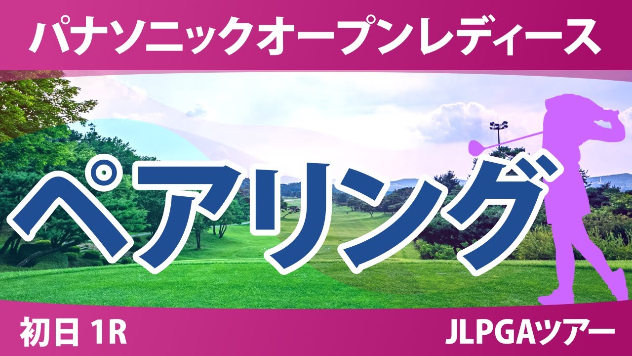 パナソニックオープン 初日 1R ペアリング 川﨑春花 青木香奈子 吉田鈴 河本結 中村心 佐久間朱莉 政田夢乃 都玲華