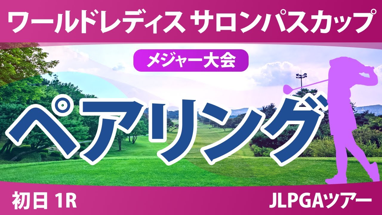 【メジャー】サロンパスカップ 初日 1R ペアリング 都玲華 菅沼菜々 安田祐香 佐久間朱莉 畑岡奈紗 金田久美子 桑木志帆 小祝さくら