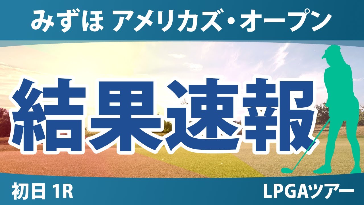 みずほアメリカズ・オープン 初日 1R 勝みなみ 古江彩佳 竹田麗央 山下美夢有 西村優菜 原英莉花 岩井千怜 渋野日向子 岩井明愛 吉田優利 笹生優花