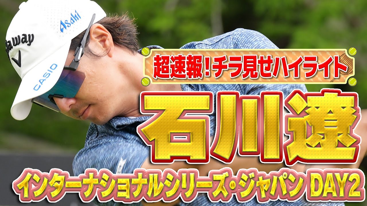 【速報】石川遼プロのプレーをチラ見せハイライト！インターナショナルシリーズ・ジャパン DAY2 13時からU-NEXTで独占生配信！【ゴルフ】