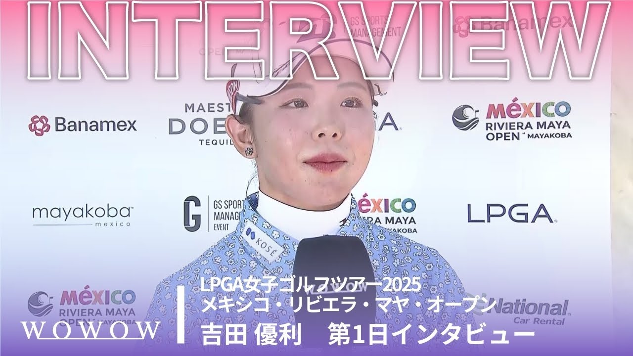 吉田 優利 第1日終了後インタビュー／メキシコ・リビエラ・マヤ・オープン2025【WOWOW】