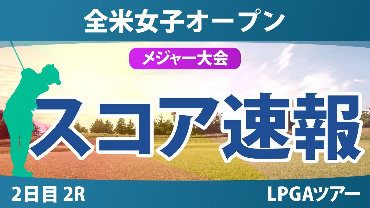 【メジャー】全米女子オープン 2日目 2R スコア速報 竹田麗央 岩井千怜 桑木志帆 山下美夢有 西郷真央 河本結 渋野日向子 小祝さくら 馬場咲希 古江彩佳
