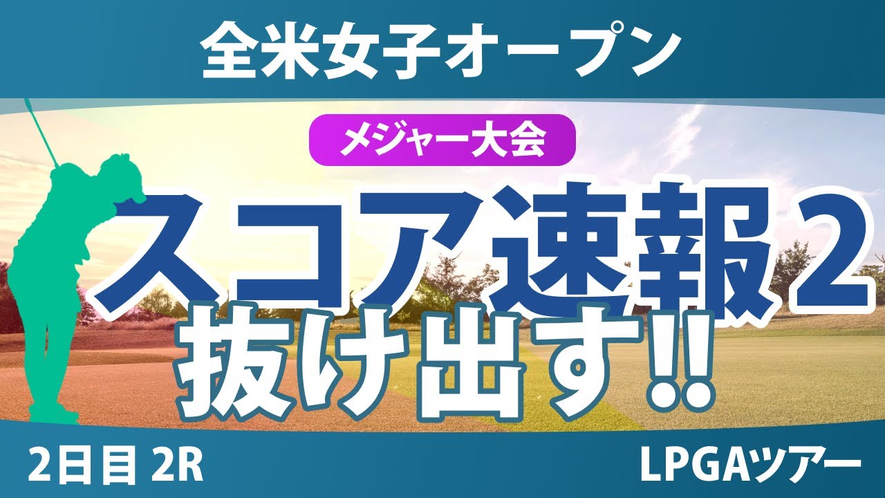 【メジャー】全米女子オープン 2日目 2R スコア速報2 西郷真央 渋野日向子 竹田麗央 岩井千怜 岩井明愛 小祝さくら 馬場咲希 河本結 畑岡奈紗 古江彩佳