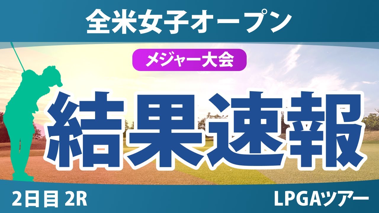【メジャー】全米女子オープン 2日目 2R 西郷真央 渋野日向子 竹田麗央 岩井千怜 岩井明愛 小祝さくら 馬場咲希 笹生優花 畑岡奈紗 鈴木愛