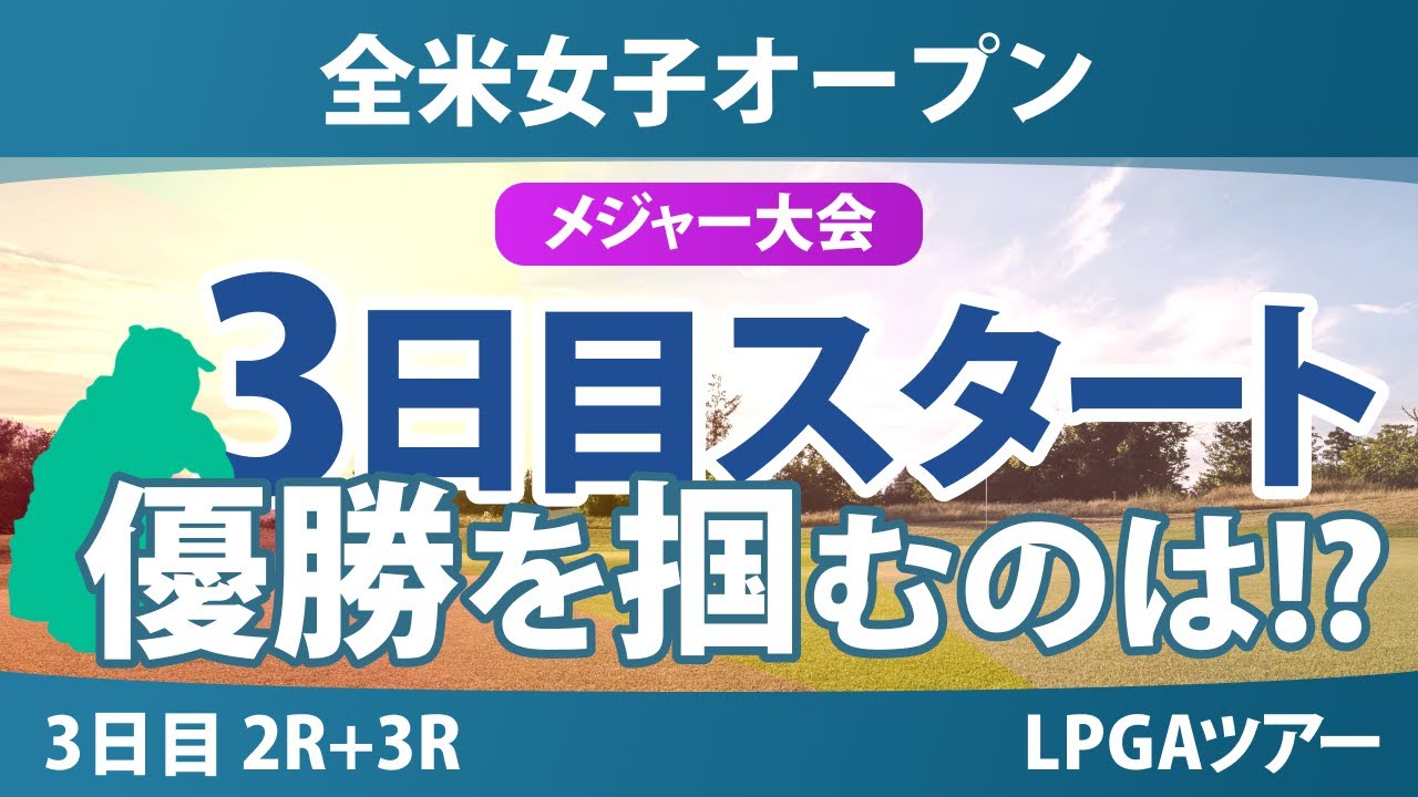 【メジャー】全米女子オープン 3日目 3R スタート!! 西郷真央 渋野日向子 竹田麗央 岩井千怜 岩井明愛 小祝さくら 馬場咲希 桑木志帆 山下美夢有 河本結