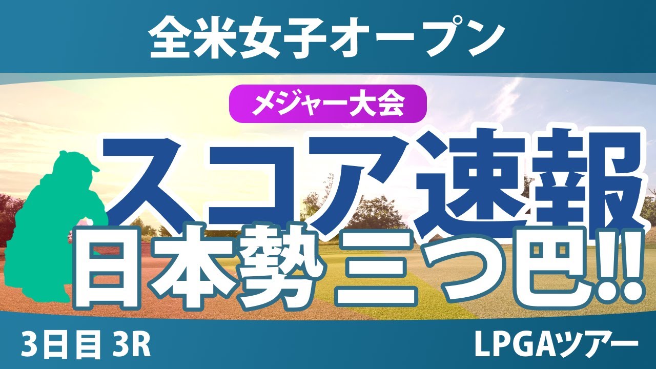 【メジャー】全米女子オープン 3日目 3R スコア速報 渋野日向子 西郷真央 竹田麗央 岩井千怜 河本結 山下美夢有 岩井明愛 馬場咲希 桑木志帆 小祝さくら