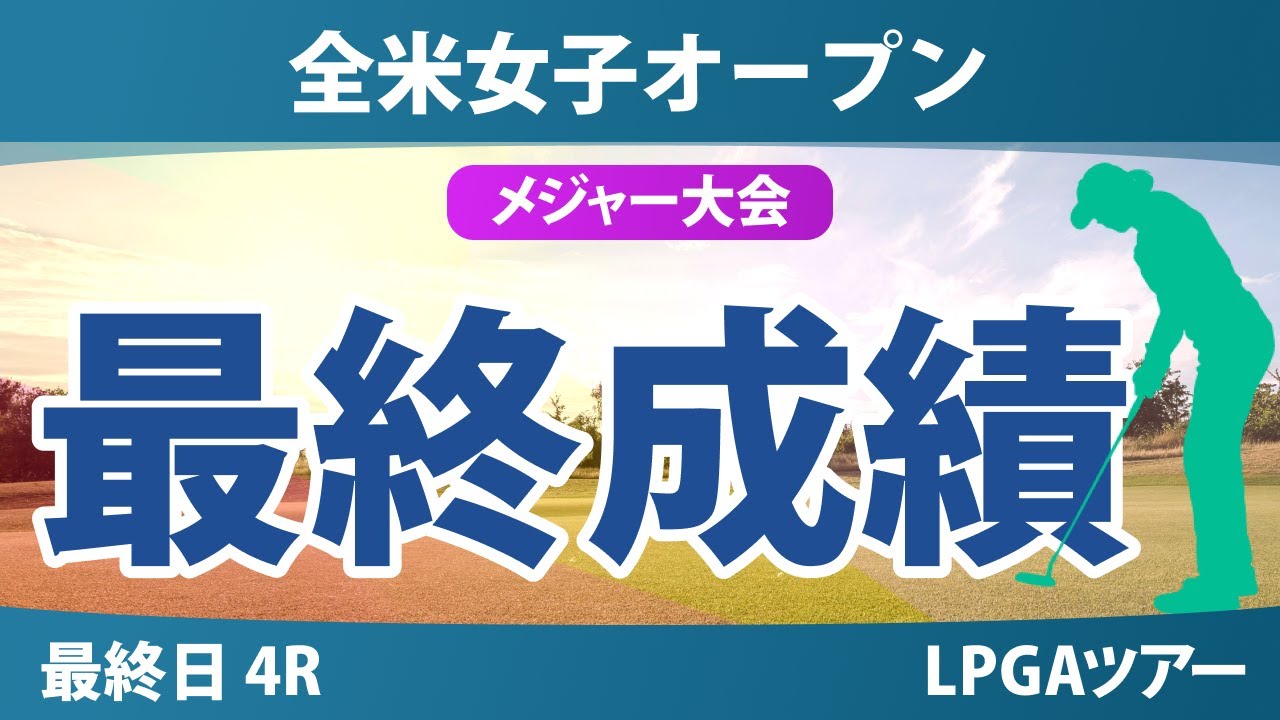 【メジャー】全米女子オープン 最終日 4R 竹田麗央 西郷真央 渋野日向子 岩井千怜 馬場咲希 山下美夢有 河本結 岩井明愛 小祝さくら 桑木志帆