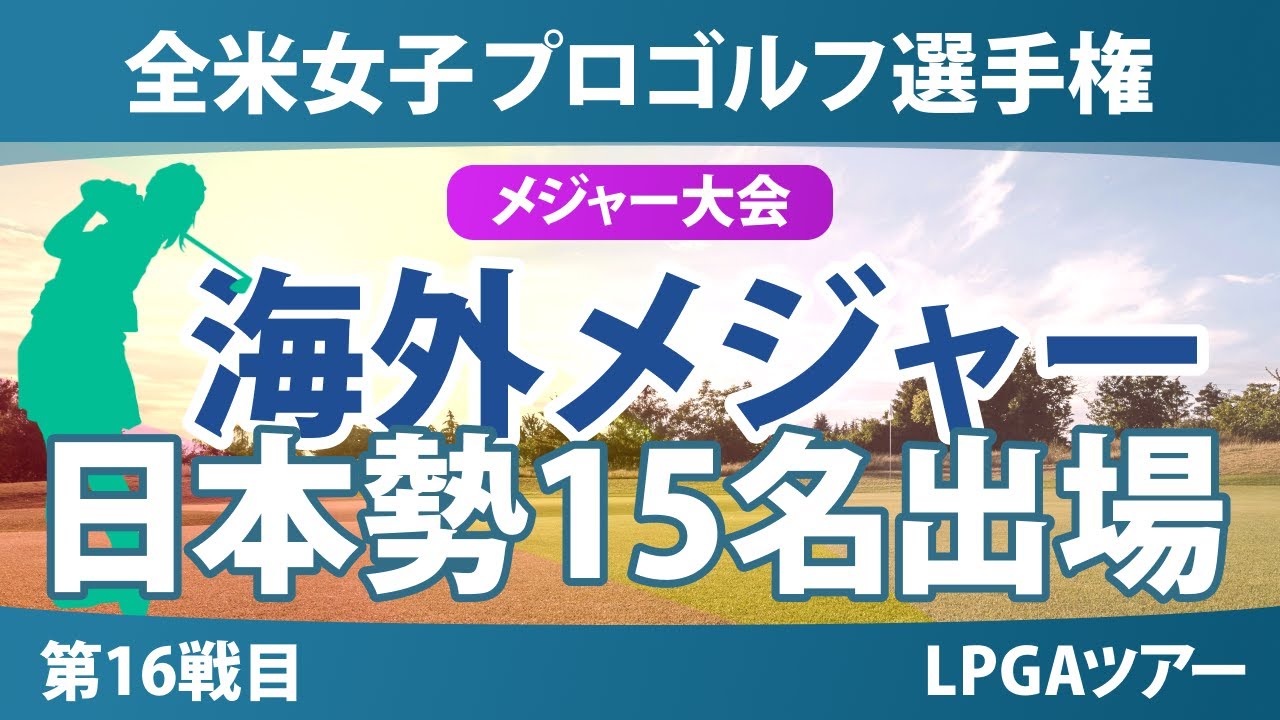 全米女子プロゴルフ選手権 事前情報 渋野日向子 古江彩佳 西郷真央 畑岡奈紗 西村優菜 勝みなみ 笹生優花 竹田麗央 山下美夢有 岩井千怜 岩井明愛 吉田優利 馬場咲希 河本結 桑木志帆
