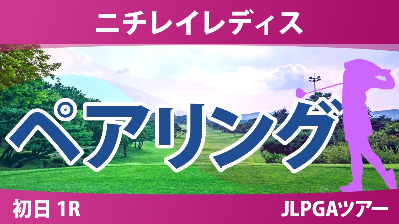 ニチレイレディス 初日 1R ペアリング 吉田鈴 神谷そら 小祝さくら 菅沼菜々 佐久間朱莉 高橋彩華 清本美波 中村心