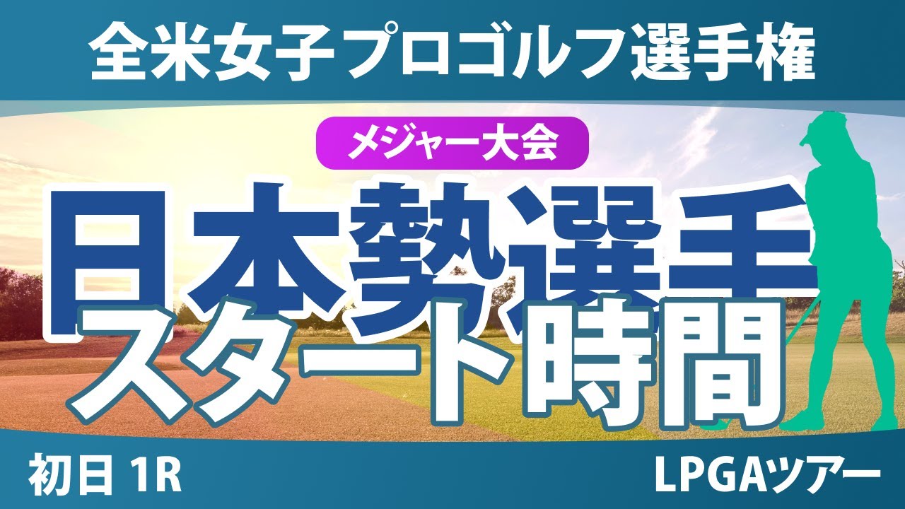 全米女子プロゴルフ選手権 初日1R スタート時間 西村優菜 吉田優利 畑岡奈紗 岩井明愛 山下美夢有 西郷真央 岩井千怜 竹田麗央 河本結 桑木志帆 笹生優花 勝みなみ 古江彩佳 馬場咲希 渋野日向子