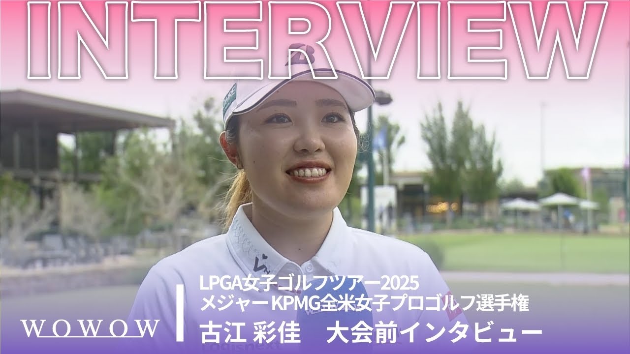 古江 彩佳 大会前インタビュー／メジャー KPMG全米女子プロゴルフ選手権2025【WOWOW】