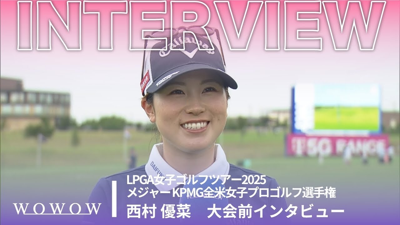 西村 優菜 大会前インタビュー／メジャー KPMG全米女子プロゴルフ選手権2025【WOWOW】