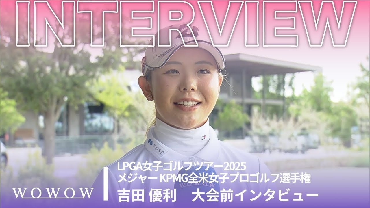 吉田 優利 大会前インタビュー／メジャー KPMG全米女子プロゴルフ選手権2025【WOWOW】