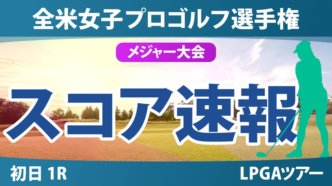 全米女子プロゴルフ選手権 初日 1R スコア速報 西村優菜 山下美夢有 西郷真央 岩井明愛 吉田優利 畑岡奈紗 岩井千怜 竹田麗央 河本結 桑木志帆 笹生優花 勝みなみ 古江彩佳 馬場咲希 渋野日向子
