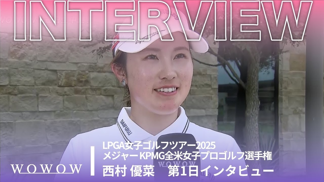 西村 優菜 第1日終了後インタビュー／メジャー KPMG全米女子プロゴルフ選手権2025【WOWOW】
