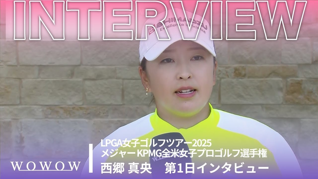西郷 真央第1日終了後インタビュー／メジャー KPMG全米女子プロゴルフ選手権2025【WOWOW】