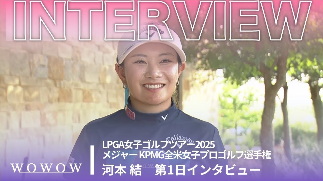 河本 結 第1日終了後インタビュー／メジャー KPMG全米女子プロゴルフ選手権2025【WOWOW】