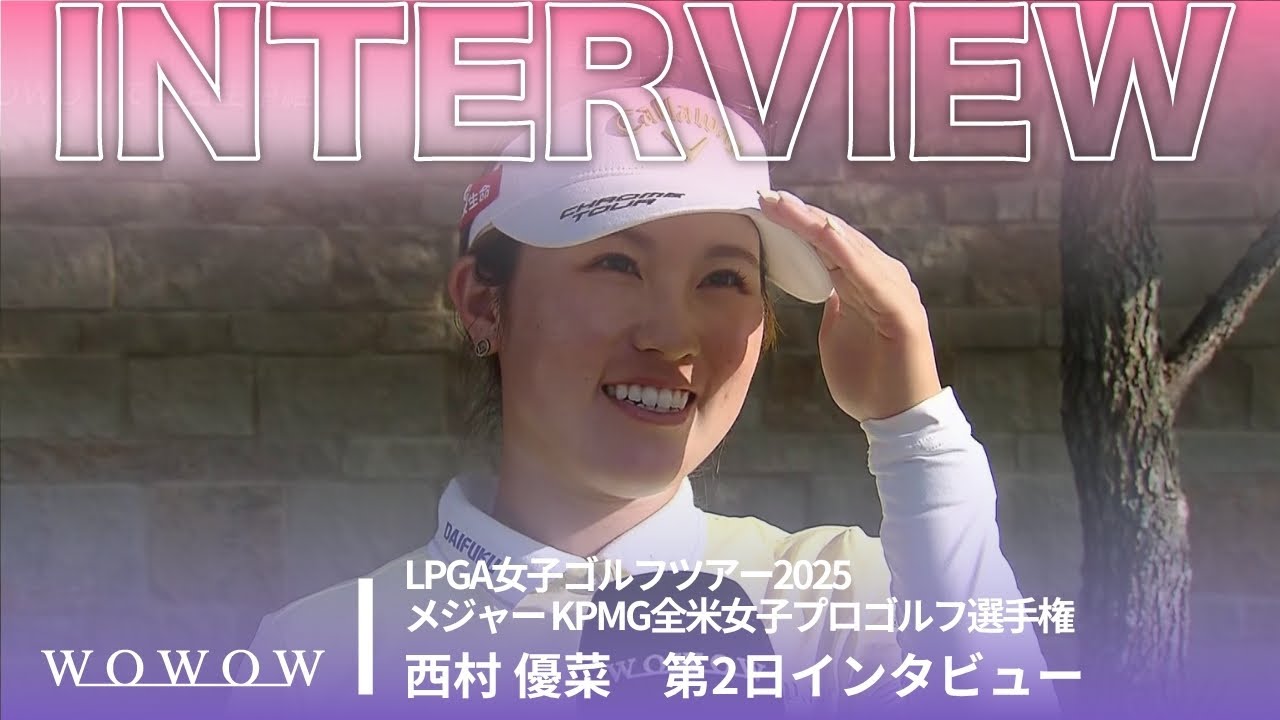 西村 優菜 第2日終了後インタビュー／メジャー KPMG全米女子プロゴルフ選手権2025【WOWOW】