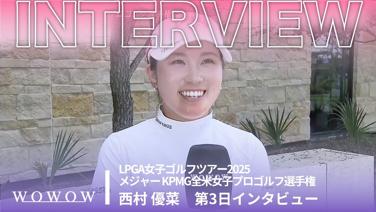 西村 優菜 第3日終了後インタビュー／メジャー KPMG全米女子プロゴルフ選手権2025【WOWOW】