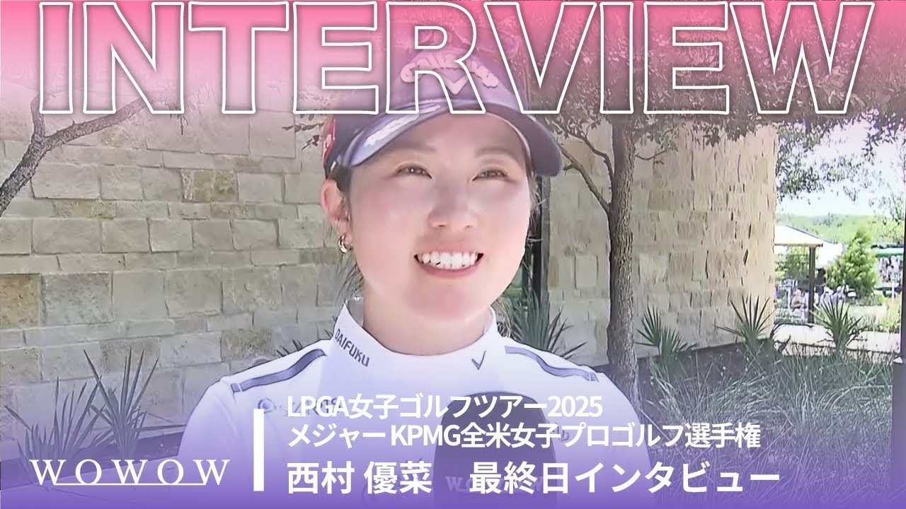 西村 優菜 最終日終了後インタビュー／メジャー KPMG全米女子プロゴルフ選手権2025【WOWOW】