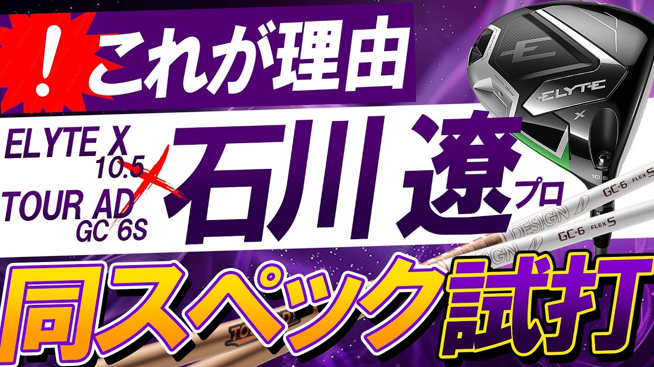 検証！石川遼スペック！TOUR AD GC×Callaway ELYTE Xはなぜ良いのか！プロが打てば理由がわかる！思わぬ組み合わせにも驚愕！